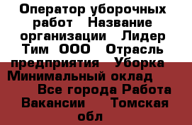 Оператор уборочных работ › Название организации ­ Лидер Тим, ООО › Отрасль предприятия ­ Уборка › Минимальный оклад ­ 28 300 - Все города Работа » Вакансии   . Томская обл.